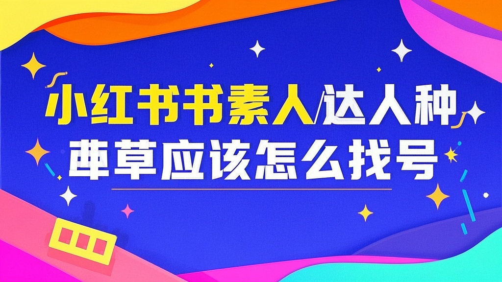 小红书素人/达人种草应该怎么找号